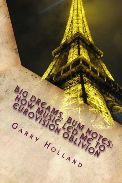 Cover for Garry Holland · Big Dreams, Bum Notes: How Music Led Me to Eurovision Oblivion (Paperback Book) (2015)