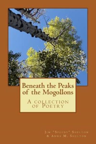 Beneath the Peaks of the Mogollons : A collection of Poetry - Jim "Speedy" Shelton - Books - CreateSpace Independent Publishing Platf - 9781517548940 - September 26, 2015