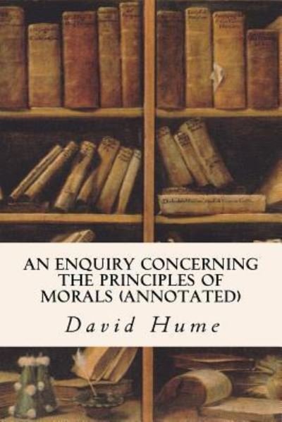 An Enquiry Concerning the Principles of Morals (annotated) - David Hume - Livros - Createspace Independent Publishing Platf - 9781519403940 - 20 de novembro de 2015