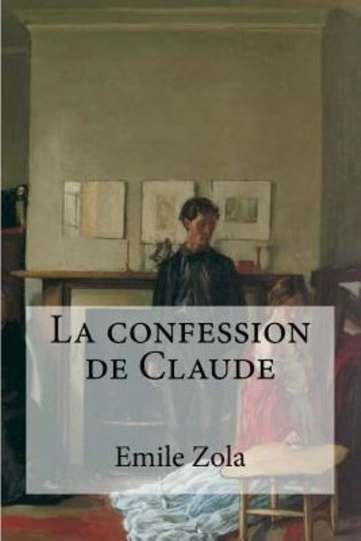 La confession de Claude - Emile Zola - Kirjat - Createspace Independent Publishing Platf - 9781532921940 - maanantai 25. huhtikuuta 2016