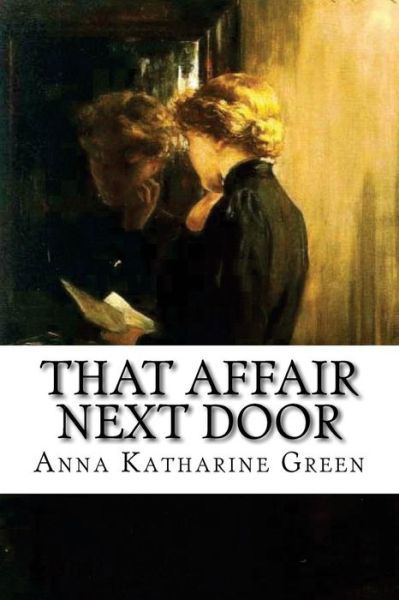 That Affair Next Door - Anna Katharine Green - Kirjat - Createspace Independent Publishing Platf - 9781537744940 - sunnuntai 18. syyskuuta 2016