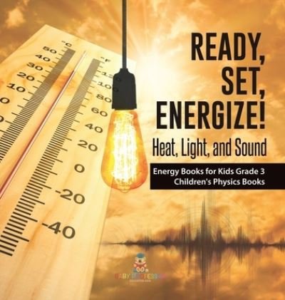 Cover for Baby Professor · Ready, Set, Energize!: Heat, Light, and Sound Energy Books for Kids Grade 3 Children's Physics Books (Hardcover Book) (2021)