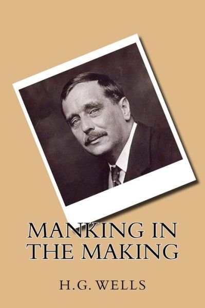 Manking in the making - H.G. Wells - Libros - Createspace Independent Publishing Platf - 9781542764940 - 25 de enero de 2017