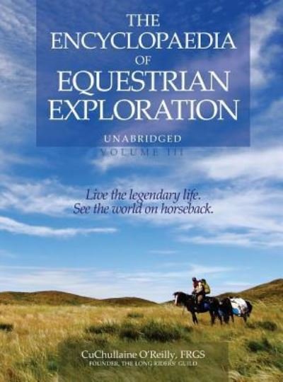 Cover for CuChullaine O'Reilly · The Encyclopaedia of Equestrian Exploration Volume III: A study of the Geographic and Spiritual Equestrian Journey, based upon the philosophy of Harmonious Horsemanship (Hardcover bog) (2017)