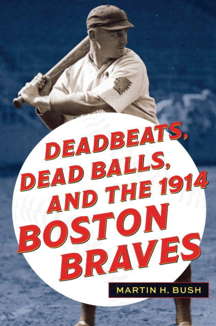Cover for Martin H. Bush · Deadbeats, Dead Balls, and the 1914 Boston Braves (Paperback Book) (2025)