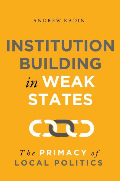 Institution Building in Weak States: The Primacy of Local Politics - Andrew Radin - Bøger - Georgetown University Press - 9781626167940 - 1. juli 2020