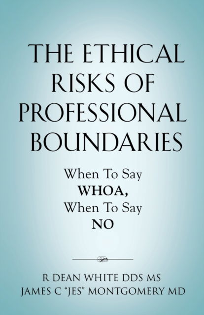 Cover for White, MS R Dean, Dds · The Ethical Risks of Professional Boundaries: When to Say Whoa, When to Say No (Paperback Book) (2021)