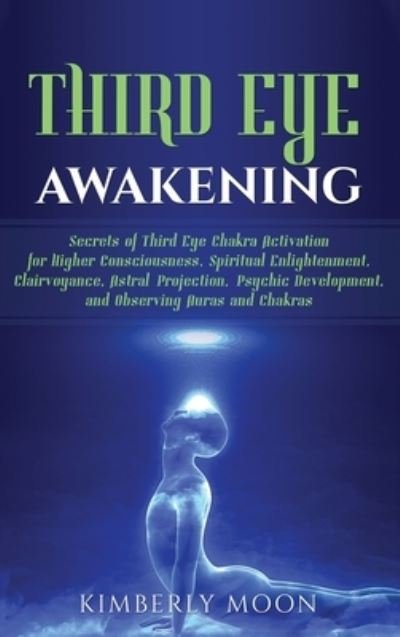 Third Eye Awakening: Secrets of Third Eye Chakra Activation for Higher Consciousness, Spiritual Enlightenment, Clairvoyance, Astral Projection, Psychic Development, and Observing Auras and Chakras - Kimberly Moon - Bøker - Bravex Publications - 9781647481940 - 22. desember 2019
