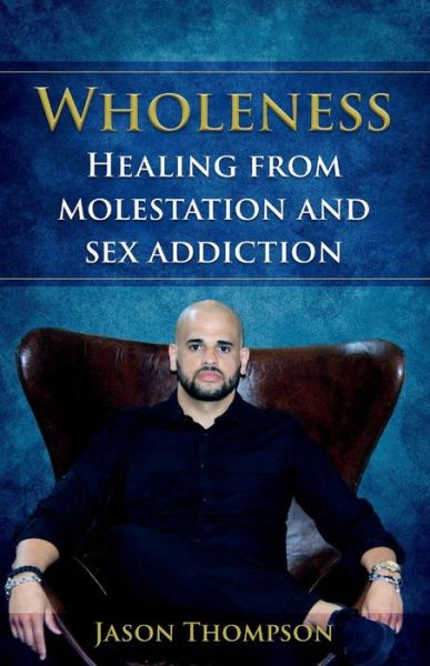 Wholeness: Healing from molestation and sex addiction - Jason Thompson - Kirjat - BookBaby - 9781732451940 - perjantai 16. heinäkuuta 2021