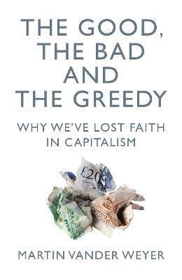 Cover for Martin Vander Weyer · The Good, the Bad and the Greedy: Why We've Lost Faith in Capitalism (Paperback Book) (2021)