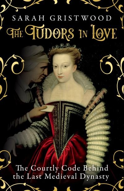 Cover for Sarah Gristwood · The Tudors in Love: The Courtly Code Behind the Last Medieval Dynasty (Hardcover bog) (2021)