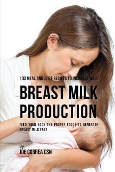 Cover for Joe Correa CSN · 103 Meal and Juice Recipes to Increase Your Breast Milk Production (Taschenbuch) (2019)