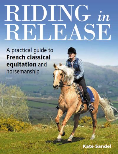 Cover for Kate Sandel · Riding in Release: A Practical Guide to French Classical Equitation and Horsemanship (Paperback Book) (2022)