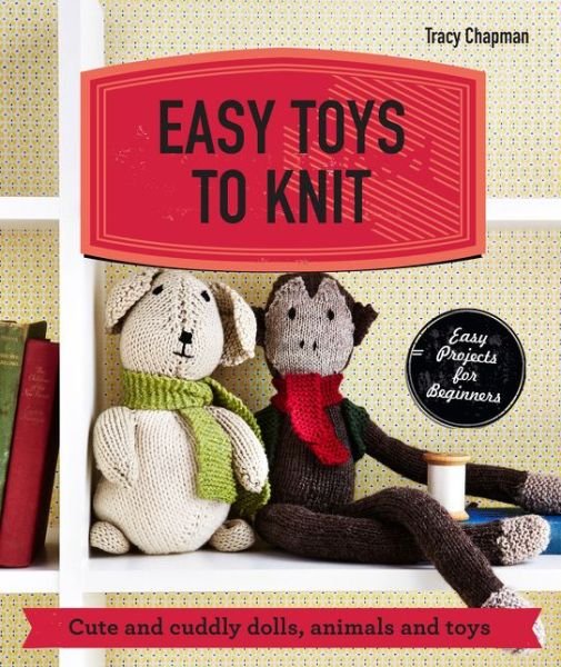 Easy Toys to Knit: Cute and Cuddly Dolls, Animals and Toys - Tracy Chapman - Livros - HarperCollins Publishers - 9781909815940 - 5 de fevereiro de 2015