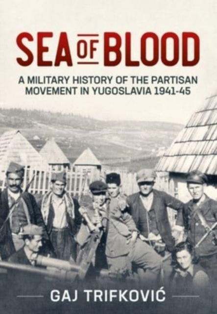 Cover for Gaj Trifkovic · Sea of Blood: A Military History of the Partisan Movement in Yugoslavia 1941-45 (Paperback Book) (2021)