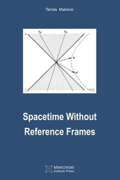 Spacetime Without Reference Frames - Tamas Matolcsi - Libros - Minkowski Institute Press - 9781927763940 - 12 de febrero de 2020