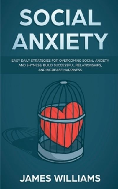 Cover for James W Williams · Social Anxiety: Easy Daily Strategies for Overcoming Social Anxiety and Shyness, Build Successful Relationships, and Increase Happiness (Paperback Book) (2019)