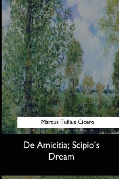 De Amicitia, Scipio's Dream - Marcus Tullius Cicero - Books - Createspace Independent Publishing Platf - 9781973836940 - August 7, 2017