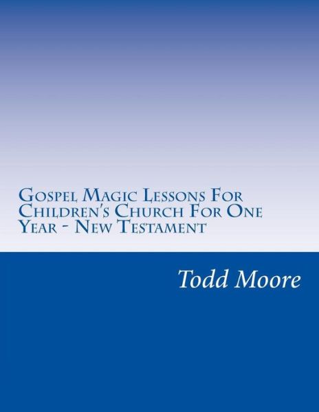 Cover for Todd Moore · Gospel Magic Lessons For Children's Church For One Year - New Testament (Paperback Book) (2017)