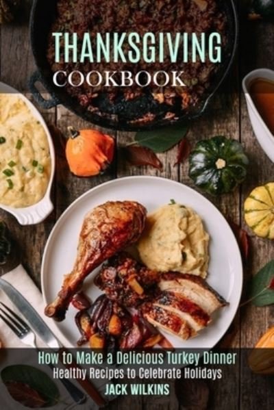 Thanksgiving Cookbook - Jack Wilkins - Libros - Alex Howard - 9781989891940 - 1 de noviembre de 2020