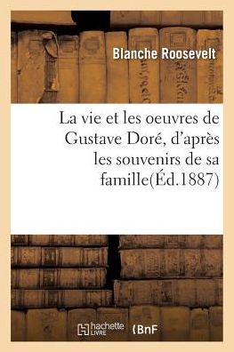 La Vie Et Les Oeuvres de Gustave Dore, d'Apres Les Souvenirs de Sa Famille, de Ses Amis - Roosevelt - Books - Hachette Livre - BNF - 9782014444940 - November 1, 2016