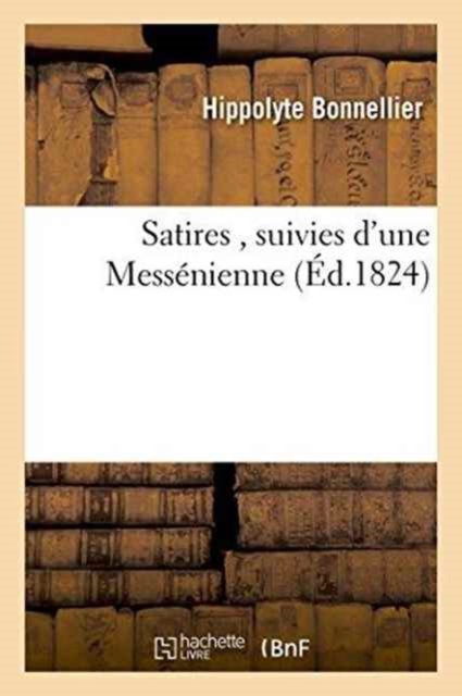 Satires, Suivies d'Une Messenienne - Hippolyte Bonnellier - Libros - Hachette Livre - Bnf - 9782019551940 - 1 de octubre de 2016
