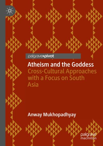 Cover for Anway Mukhopadhyay · Atheism and the Goddess: Cross-Cultural Approaches with a Focus on South Asia (Hardcover Book) [1st ed. 2023 edition] (2023)