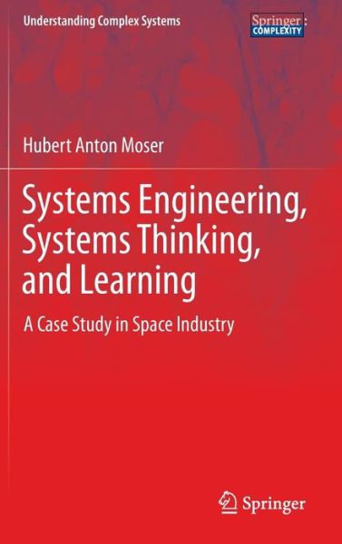 Cover for Hubert Anton Moser · Systems Engineering, Systems Thinking, and Learning: A Case Study in Space Industry - Understanding Complex Systems (Hardcover Book) [2014 edition] (2013)