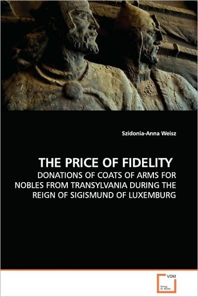 Cover for Szidonia-anna Weisz · The Price of Fidelity: Donations of Coats of Arms for Nobles from Transylvania During the Reign of Sigismund of Luxemburg (Paperback Book) (2009)