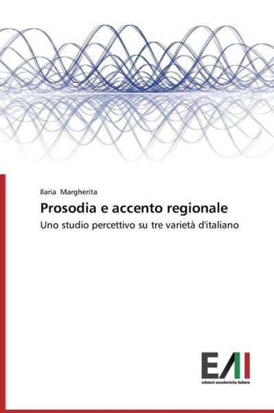 Prosodia E Accento Regionale: Uno Studio Percettivo Su Tre Varietà D'italiano - Ilaria Margherita - Boeken - Edizioni Accademiche Italiane - 9783639655940 - 17 juli 2014