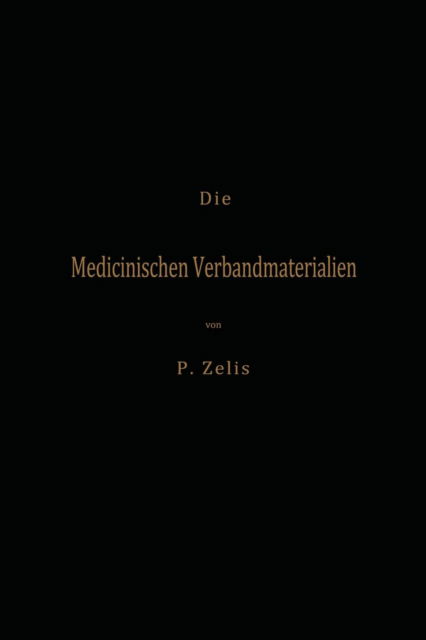 Cover for P Zelis · Die Medicinischen Verbandmaterialien Mit Besonderer Berucksichtigung Ihrer Gewinnung, Fabrikation, Untersuchung Und Werthbestimmung Sowie Ihrer Aufbewahrung Und Verpackung (Paperback Book) [1900 edition] (1901)