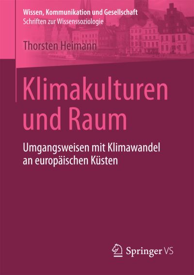 Cover for Thorsten Heimann · Klimakulturen Und Raum: Umgangsweisen Mit Klimawandel an Europaischen Kusten - Wissen, Kommunikation Und Gesellschaft (Paperback Book) [1. Aufl. 2017 edition] (2016)
