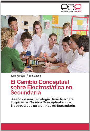Cover for Ángel López · El Cambio Conceptual Sobre Electrostática en Secundaria: Diseño De Una Estrategia Didáctica Para Propiciar El Cambio Conceptual Sobre Electrostática en Alumnos De Secundaria (Paperback Book) [Spanish edition] (2012)