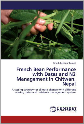 French Bean Performance with Dates and N2 Management in Chitwan, Nepal: a Coping Strategy for Climate Change with Different Sowing Dates and Nutrients Management System - Dinesh Bahadur Basnet - Books - LAP LAMBERT Academic Publishing - 9783659145940 - June 10, 2012