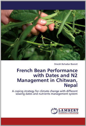 French Bean Performance with Dates and N2 Management in Chitwan, Nepal: a Coping Strategy for Climate Change with Different Sowing Dates and Nutrients Management System - Dinesh Bahadur Basnet - Bøger - LAP LAMBERT Academic Publishing - 9783659145940 - 10. juni 2012
