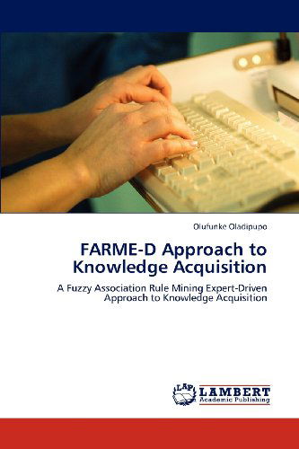 Cover for Olufunke Oladipupo · Farme-d Approach to Knowledge Acquisition: a Fuzzy Association Rule Mining Expert-driven Approach to Knowledge Acquisition (Paperback Book) (2012)