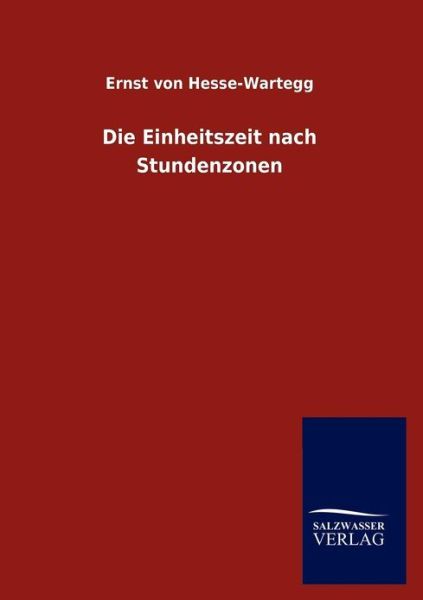 Die Einheitszeit Nach Stundenzonen - Ernst Von Hesse-Wartegg - Books - Salzwasser-Verlag Gmbh - 9783846015940 - December 17, 2012