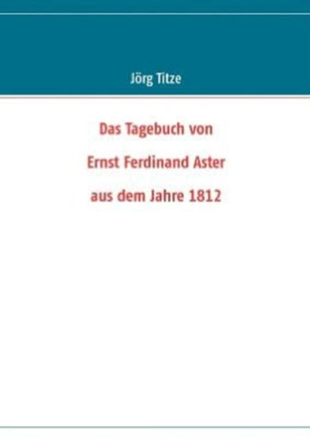 Cover for J Rg Titze · Das Tagebuch Von Ernst Ferdinand Aster Aus Dem Jahre 1812 (Paperback Book) (2012)