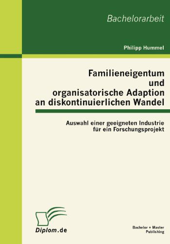 Familieneigentum Und Organisatorische Adaption an Diskontinuierlichen Wandel: Auswahl Einer Geeigneten Industrie Für Ein Forschungsprojekt - Philipp Hummel - Böcker - Bachelor + Master Publishing - 9783863410940 - 6 oktober 2011