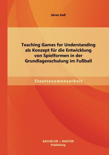 Cover for Soren Hass · Teaching Games for Understanding Als Konzept Fur Die Entwicklung Von Spielformen in Der Grundlagenschulung Im Fussball (Paperback Book) [German edition] (2013)