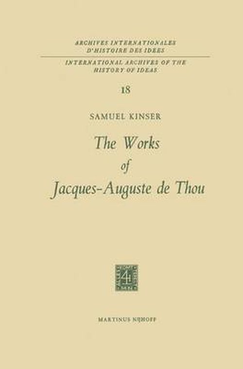S. Kinser · The Works of Jacques-Auguste de Thou - International Archives of the History of Ideas / Archives Internationales d'Histoire des Idees (Hardcover bog) [1966 edition] (1967)
