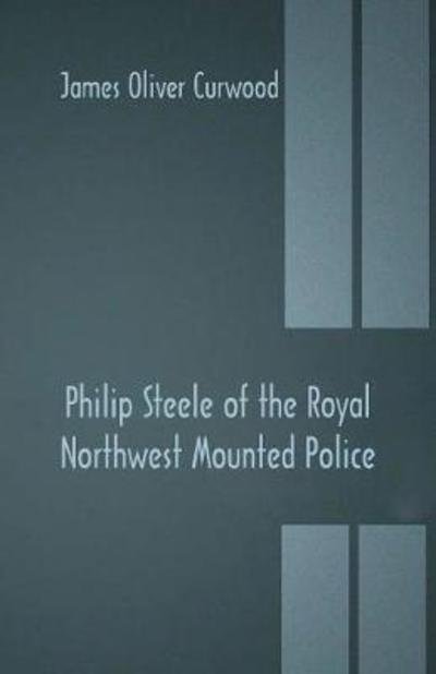 Cover for James Oliver Curwood · Philip Steele of the Royal Northwest Mounted Police (Paperback Bog) (2018)