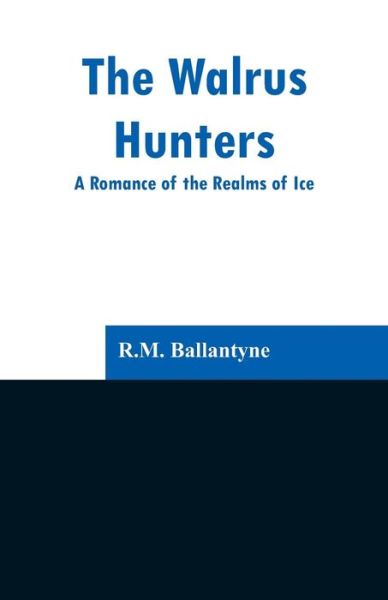 The Walrus Hunters - Robert Michael Ballantyne - Books - Alpha Edition - 9789353296940 - February 13, 2019