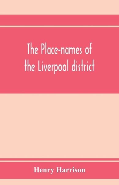 Cover for Henry Harrison · The place-names of the Liverpool district; or, The history and meaning of the local and river names of South-west Lancashire and of Wirral (Taschenbuch) (2020)