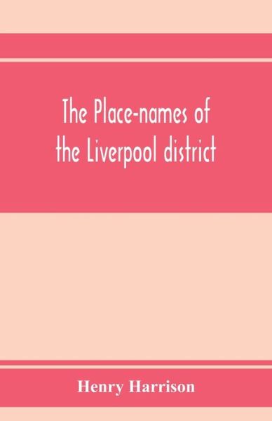 Cover for Henry Harrison · The place-names of the Liverpool district; or, The history and meaning of the local and river names of South-west Lancashire and of Wirral (Paperback Book) (2020)