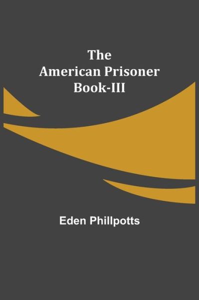 Cover for Eden Phillpotts · The American Prisoner Book-III (Taschenbuch) (2021)