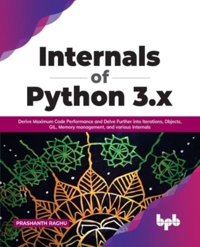 Internals of Python 3.x: Derive Maximum Code Performance and Delve Further into Iterations, Objects, GIL, Memory management, and various Internals - Prashanth Raghu - Bøker - BPB Publications - 9789391030940 - 7. januar 2022