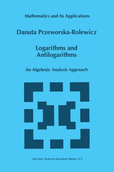 Cover for Danuta Przeworska-rolewicz · Logarithms and Antilogarithms: an Algebraic Analysis Approach - Mathematics and Its Applications (Pocketbok) [Softcover Reprint of the Original 1st Ed. 1998 edition] (2012)