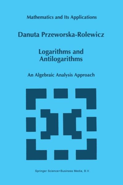 Logarithms and Antilogarithms: an Algebraic Analysis Approach - Mathematics and Its Applications - Danuta Przeworska-rolewicz - Bøger - Springer - 9789401061940 - 12. oktober 2012