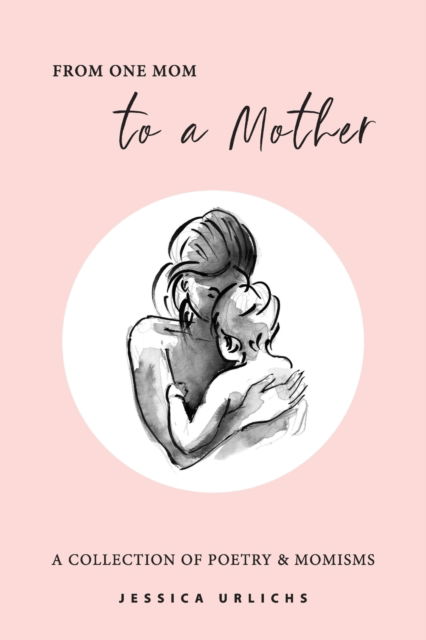 Cover for Jessica Urlichs · From One Mom to a Mother: Poetry &amp; Momisms - Jessica Urlichs: Early Motherhood Poetry and Prose Collection (Paperback Book) (2020)